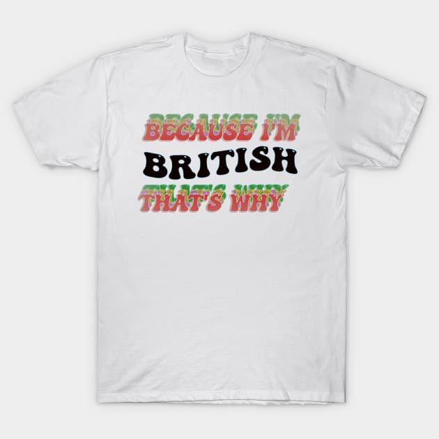 BECAUSE I AM BRITISH - THAT'S WHY T-Shirt by elSALMA